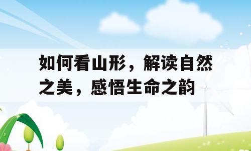 如何看山形，解读自然之美，感悟生命之韵