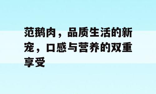 范鹅肉，品质生活的新宠，口感与营养的双重享受