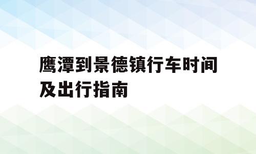 鹰潭到景德镇行车时间及出行指南