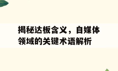 揭秘达板含义，自媒体领域的关键术语解析