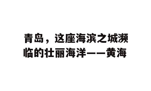青岛，这座海滨之城濒临的壮丽海洋——黄海