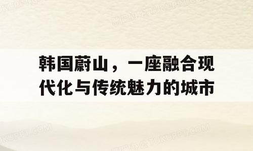韩国蔚山，一座融合现代化与传统魅力的城市
