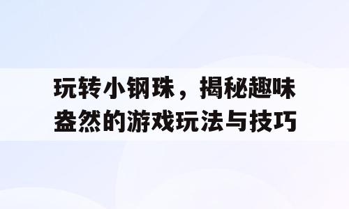 玩转小钢珠，揭秘趣味盎然的游戏玩法与技巧