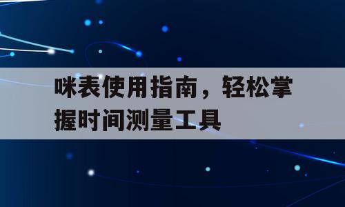 咪表使用指南，轻松掌握时间测量工具