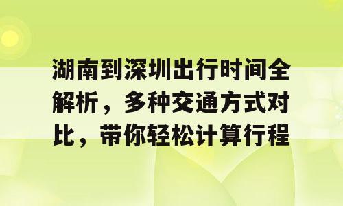 湖南到深圳出行时间全解析，多种交通方式对比，带你轻松计算行程