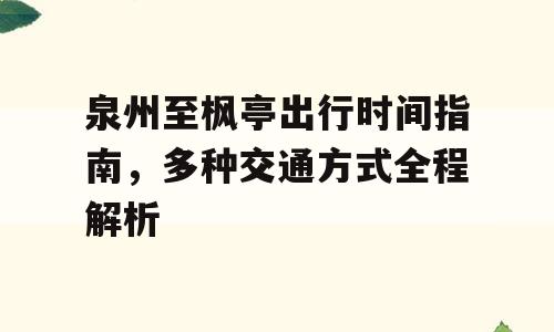泉州至枫亭出行时间指南，多种交通方式全程解析