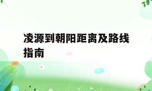 凌源到朝阳距离及路线指南