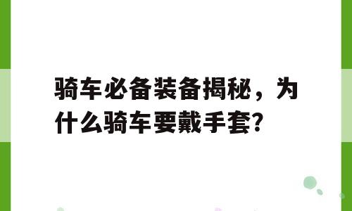 骑车必备装备揭秘，为什么骑车要戴手套？