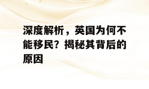 深度解析，英国为何不能移民？揭秘其背后的原因