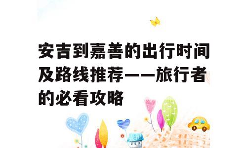 安吉到嘉善的出行时间及路线推荐——旅行者的必看攻略