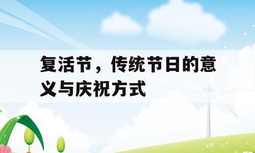 复活节，传统节日的意义与庆祝方式