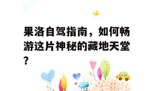 果洛自驾指南，如何畅游这片神秘的藏地天堂？