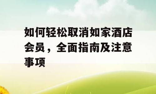 如何轻松取消如家酒店会员，全面指南及注意事项