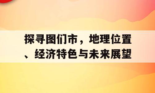 探寻图们市，地理位置、经济特色与未来展望