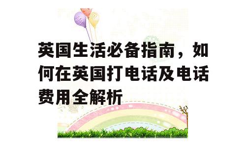 英国生活必备指南，如何在英国打电话及电话费用全解析