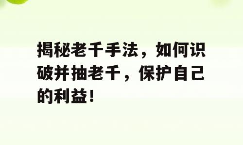 揭秘老千手法，如何识破并抽老千，保护自己的利益！