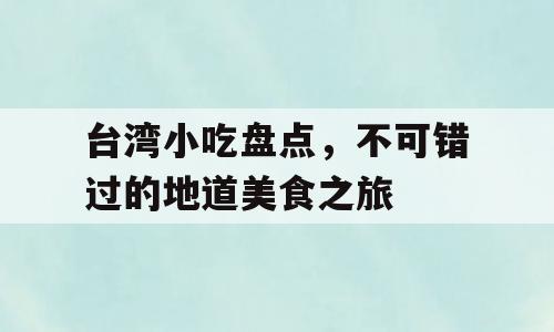 台湾小吃盘点，不可错过的地道美食之旅