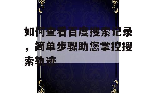 如何查看百度搜索记录，简单步骤助您掌控搜索轨迹