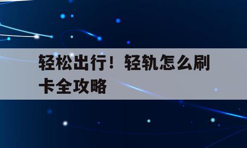 轻松出行！轻轨怎么刷卡全攻略