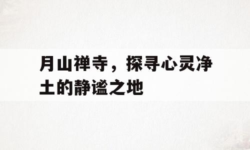 月山禅寺，探寻心灵净土的静谧之地