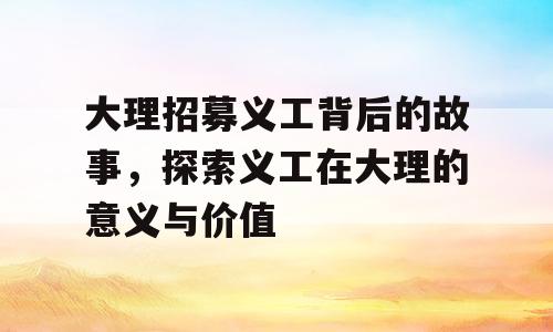 大理招募义工背后的故事，探索义工在大理的意义与价值