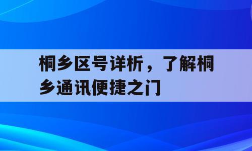 桐乡区号详析，了解桐乡通讯便捷之门