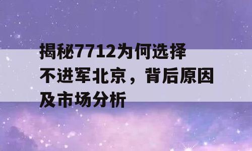 揭秘7712为何选择不进军北京，背后原因及市场分析
