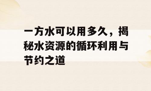 一方水可以用多久，揭秘水资源的循环利用与节约之道