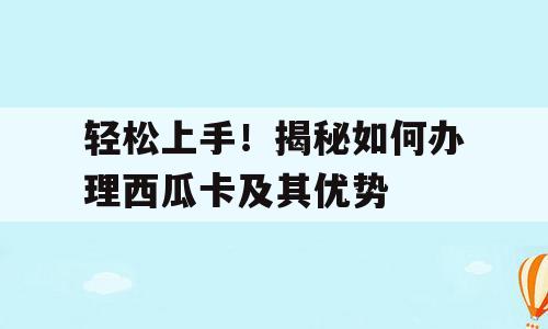 轻松上手！揭秘如何办理西瓜卡及其优势