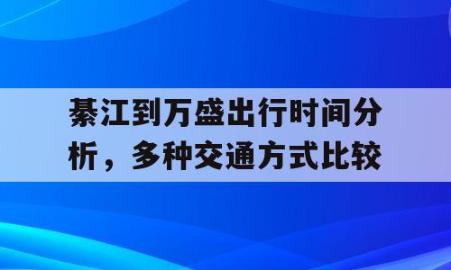 綦江到万盛出行时间分析，多种交通方式比较