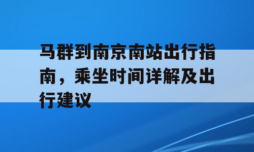 马群到南京南站出行指南，乘坐时间详解及出行建议