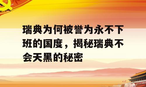瑞典为何被誉为永不下班的国度，揭秘瑞典不会天黑的秘密