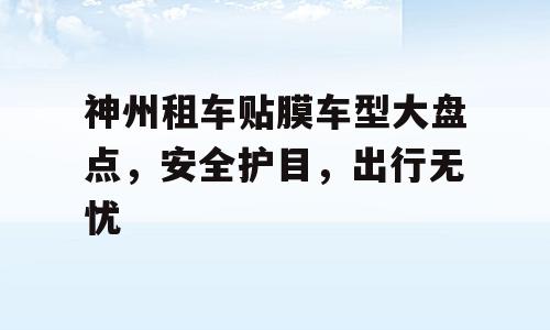 神州租车贴膜车型大盘点，安全护目，出行无忧