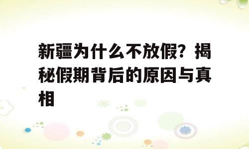 新疆为什么不放假？揭秘假期背后的原因与真相
