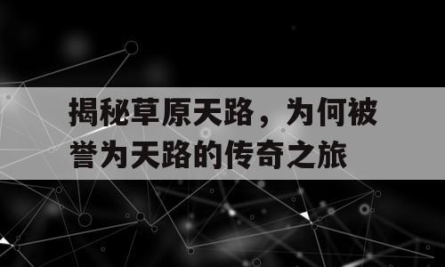 揭秘草原天路，为何被誉为天路的传奇之旅