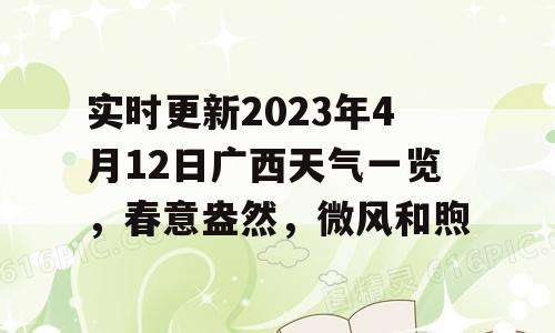 实时更新2023年4月12日广西天气一览，春意盎然，微风和煦