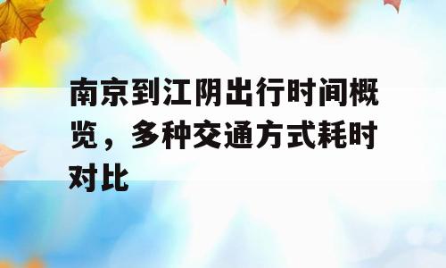 南京到江阴出行时间概览，多种交通方式耗时对比