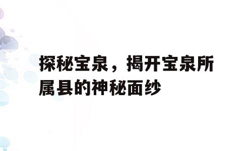 探秘宝泉，揭开宝泉所属县的神秘面纱