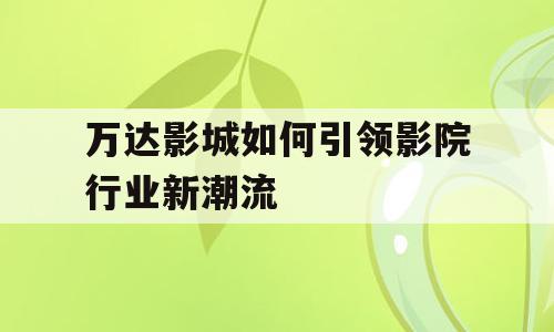 万达影城如何引领影院行业新潮流