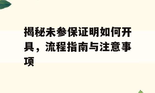 揭秘未参保证明如何开具，流程指南与注意事项