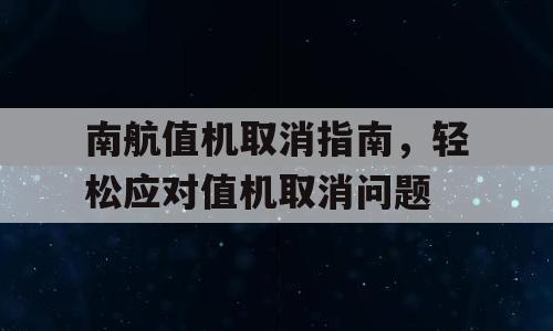 南航值机取消指南，轻松应对值机取消问题