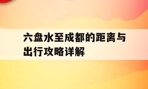 六盘水至成都的距离与出行攻略详解