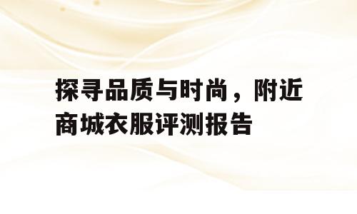 探寻品质与时尚，附近商城衣服评测报告