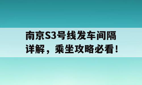 南京S3号线发车间隔详解，乘坐攻略必看！