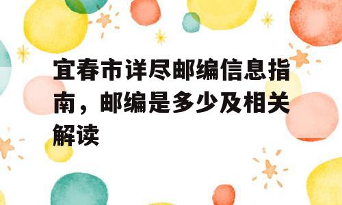 宜春市详尽邮编信息指南，邮编是多少及相关解读