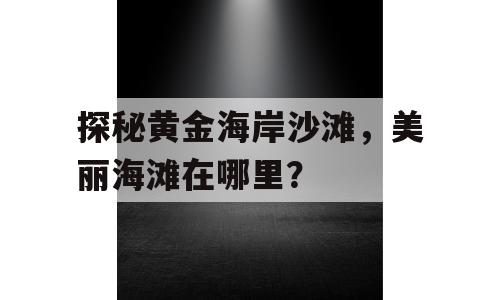 探秘黄金海岸沙滩，美丽海滩在哪里？