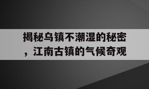 揭秘乌镇不潮湿的秘密，江南古镇的气候奇观