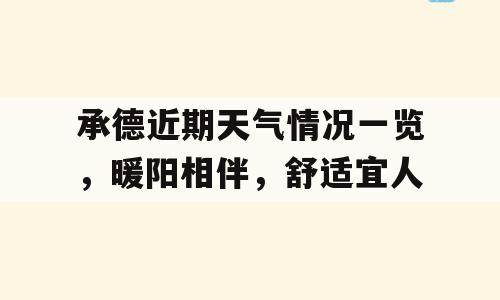 承德近期天气情况一览，暖阳相伴，舒适宜人