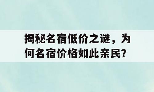 揭秘名宿低价之谜，为何名宿价格如此亲民？