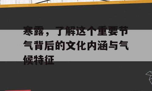 寒露，了解这个重要节气背后的文化内涵与气候特征